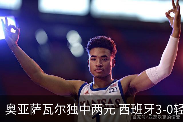奥亚萨瓦尔独中两元 西班牙3-0轻取奥地利晋级16强