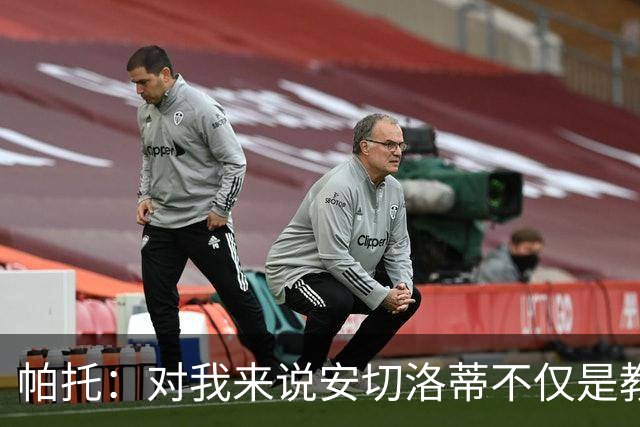 帕托：对我来说安切洛蒂不仅是教练更像父亲 他教会了我尊重