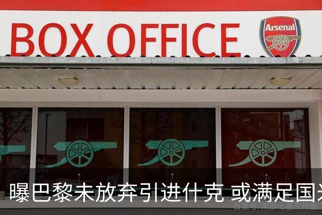 曝巴黎未放弃引进什克 或满足国米7000万欧要求