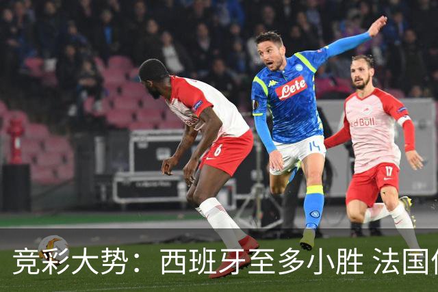 竞彩大势：西班牙至多小胜 法国值得信任