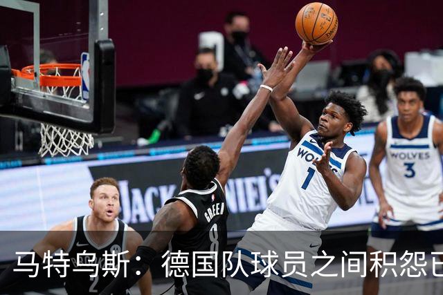 马特乌斯：德国队球员之间积怨已久 一些人的家人可以享受特权