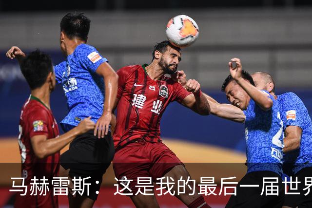 马赫雷斯：这是我的最后一届世界杯，阿尔及利亚要尽可能走得更远